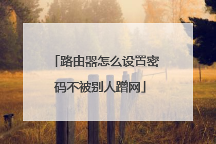 路由器怎么设置密码不被别人蹭网