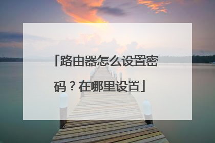 路由器怎么设置密码？在哪里设置