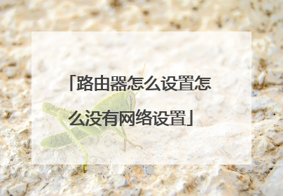 路由器怎么设置怎么没有网络设置