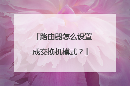路由器怎么设置成交换机模式？