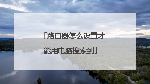 路由器怎么设置才能用电脑搜索到