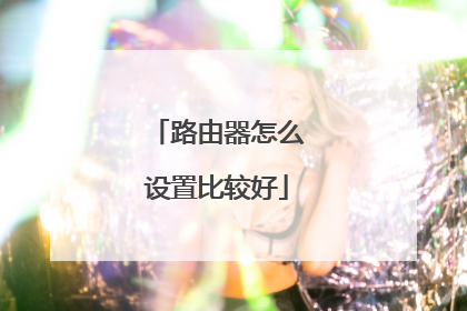 路由器怎么设置比较好