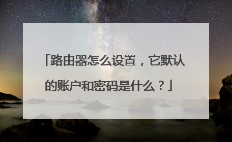 路由器怎么设置,它默认的账户和密码是什么?