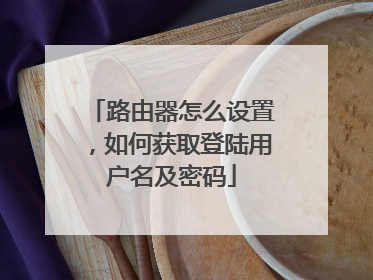路由器怎么设置,如何获取登陆用户名及密码