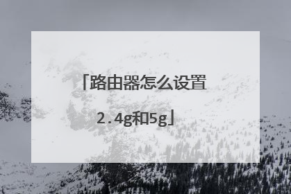 路由器怎么设置2.4g和5g