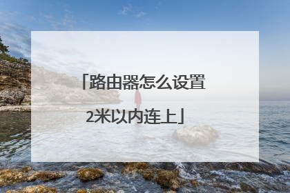 路由器怎么设置2米以内连上