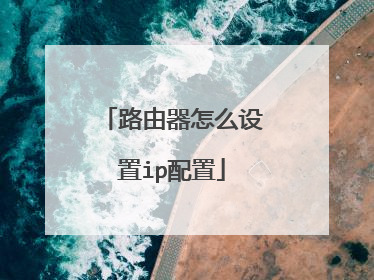 路由器怎么设置ip配置
