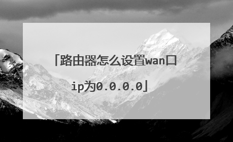 路由器怎么设置wan口ip为0.0.0.0