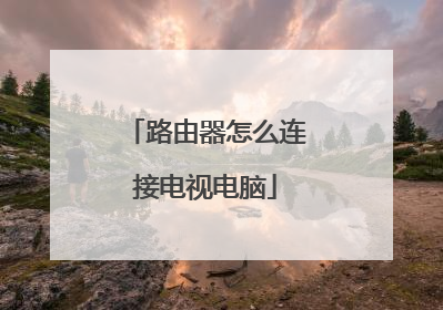 路由器怎么连接电视电脑
