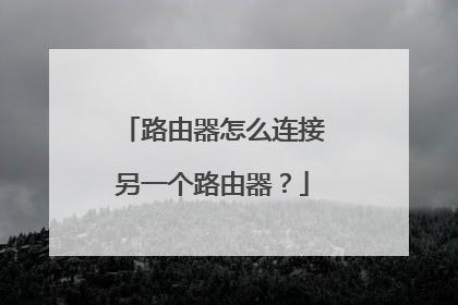 路由器怎么连接另一个路由器？
