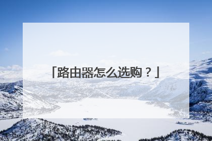 路由器怎么选购？