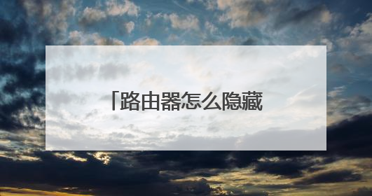 路由器怎么隐藏wifi名称