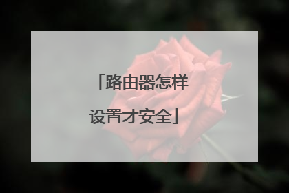 路由器怎样设置才安全