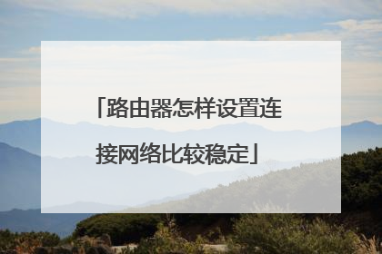 路由器怎样设置连接网络比较稳定