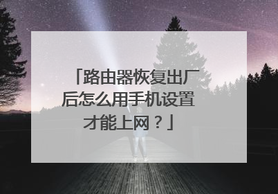 路由器恢复出厂后怎么用手机设置才能上网?