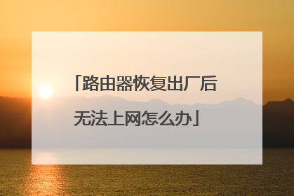 路由器恢复出厂后无法上网怎么办