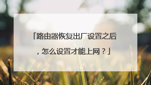 路由器恢复出厂设置之后，怎么设置才能上网？