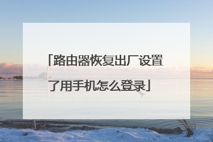 路由器恢复出厂设置了用手机怎么登录