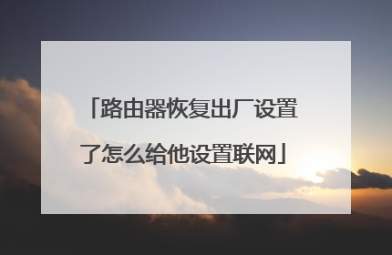 路由器恢复出厂设置了怎么给他设置联网