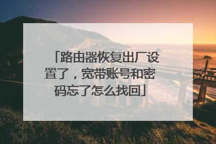 路由器恢复出厂设置了,宽带账号和密码忘了怎么找回
