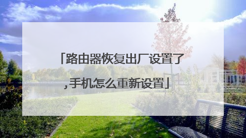 路由器恢复出厂设置了,手机怎么重新设置
