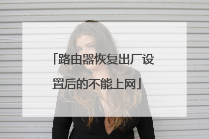 路由器恢复出厂设置后的不能上网