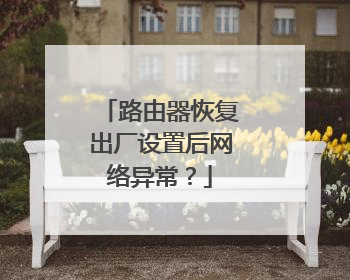路由器恢复出厂设置后网络异常？