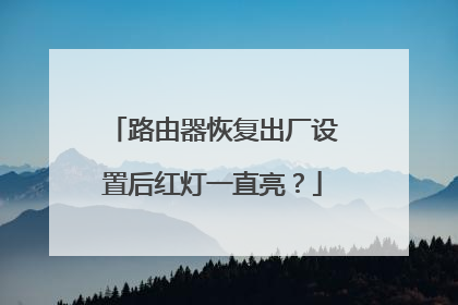 路由器恢复出厂设置后红灯一直亮?