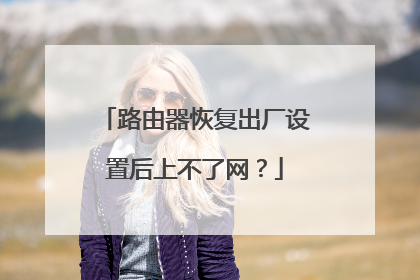 路由器恢复出厂设置后上不了网？