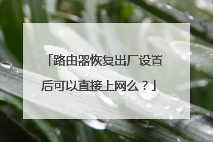 路由器恢复出厂设置后可以直接上网么？
