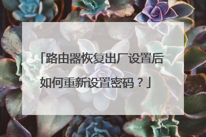 路由器恢复出厂设置后如何重新设置密码?