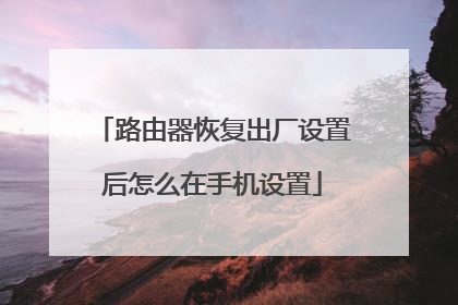 路由器恢复出厂设置后怎么在手机设置