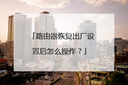 路由器恢复出厂设置后怎么操作？