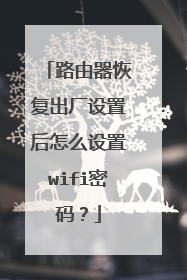 路由器恢复出厂设置后怎么设置wifi密码？