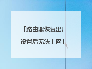 路由器恢复出厂设置后无法上网