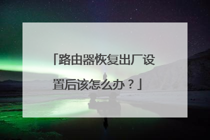 路由器恢复出厂设置后该怎么办？