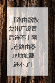路由器恢复出厂设置后连不上网,连路由器IP地址都进不了