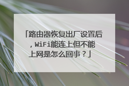 路由器恢复出厂设置后，WiFi能连上但不能上网是怎么回事？