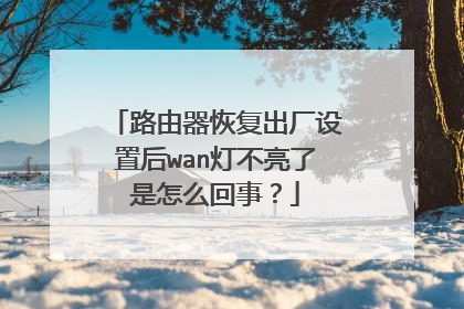 路由器恢复出厂设置后wan灯不亮了是怎么回事？