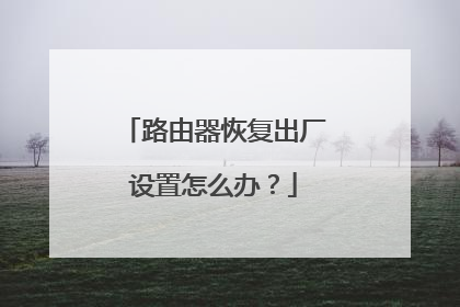 路由器恢复出厂设置怎么办？