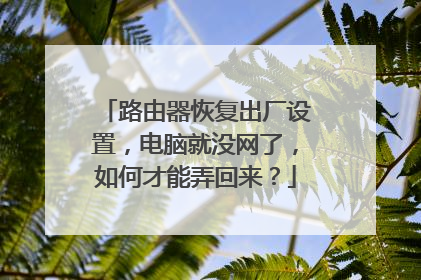 路由器恢复出厂设置,电脑就没网了,如何才能弄回来?
