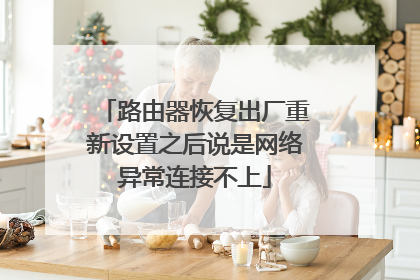 路由器恢复出厂重新设置之后说是网络异常连接不上
