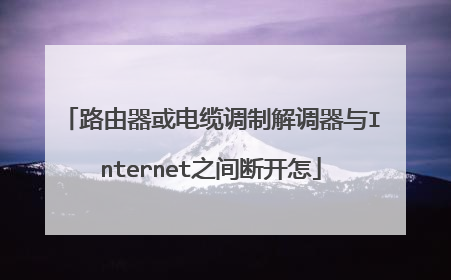 路由器或电缆调制解调器与Internet之间断开怎