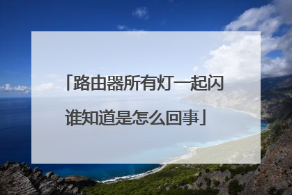 路由器所有灯一起闪谁知道是怎么回事