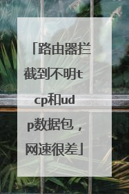 路由器拦截到不明tcp和udp数据包，网速很差