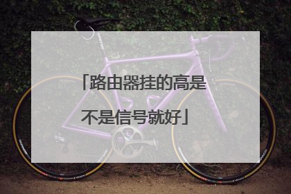路由器挂的高是不是信号就好