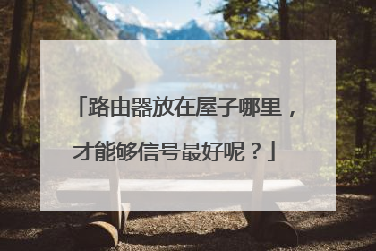 路由器放在屋子哪里，才能够信号最好呢？