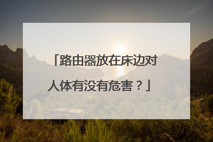 路由器放在床边对人体有没有危害？