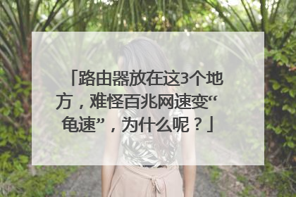 路由器放在这3个地方，难怪百兆网速变“龟速”，为什么呢？