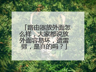 路由器放外面怎么样,大家都说放外面容易坏,遭雷劈,是真的吗?